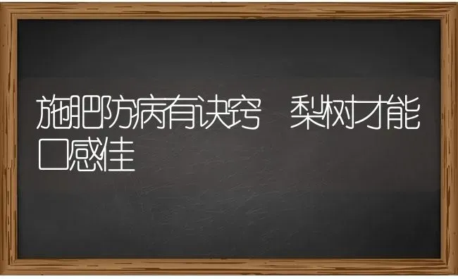 施肥防病有诀窍 梨树才能口感佳 | 种植肥料施肥