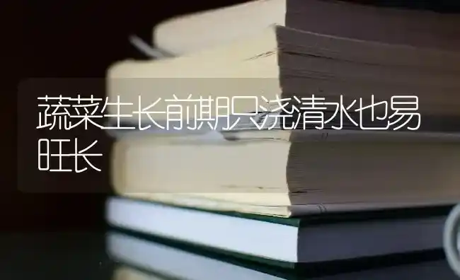 蔬菜生长前期只浇清水也易旺长 | 蔬菜种植