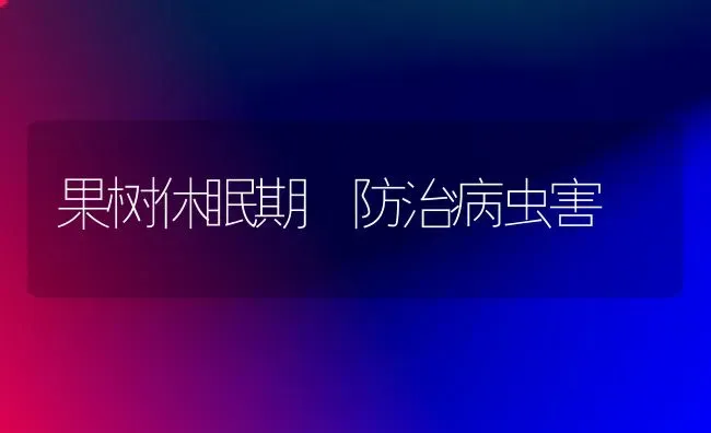 果树休眠期 防治病虫害 | 瓜果种植