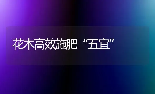 花木高效施肥“五宜” | 种植肥料施肥