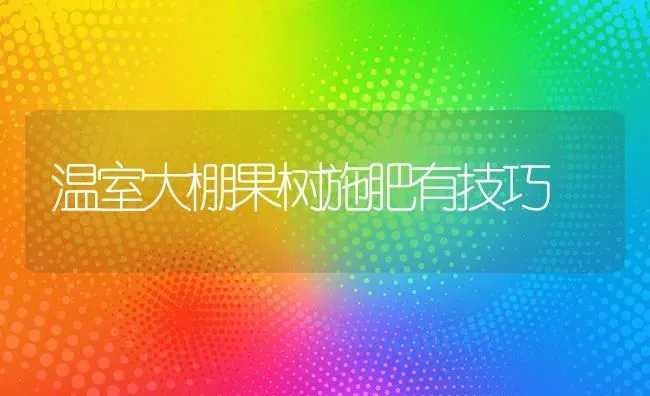 温室大棚果树施肥有技巧 | 瓜果种植