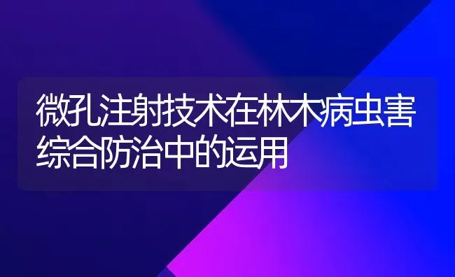 微孔注射技术在林木病虫害综合防治中的运用 | 种植病虫害防治