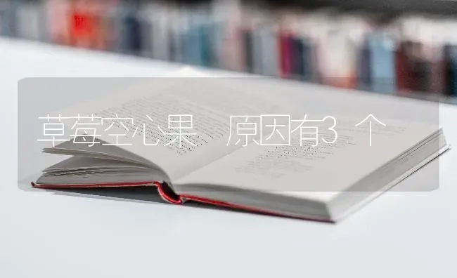 草莓空心果 原因有3个 | 瓜果种植