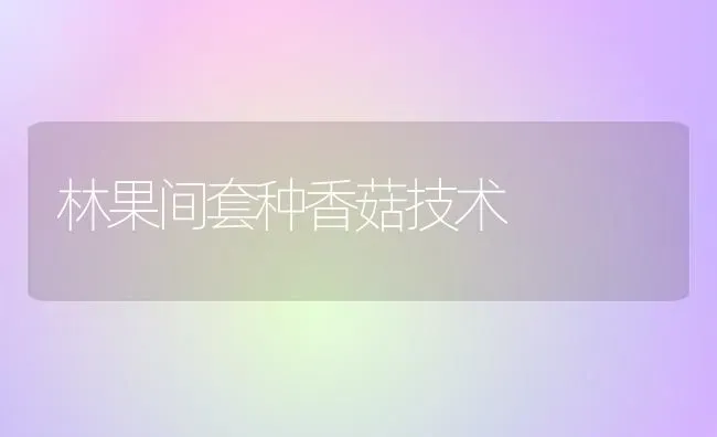 林果间套种香菇技术 | 瓜果种植