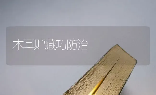 木耳贮藏巧防治 | 食用菌种植