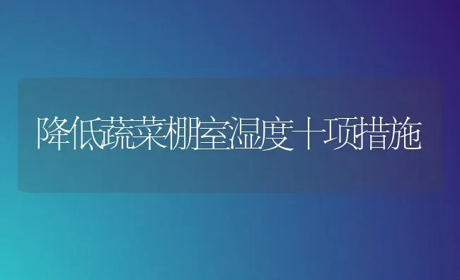 降低蔬菜棚室湿度十项措施 | 蔬菜种植