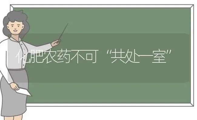 化肥农药不可“共处一室” | 种植病虫害防治
