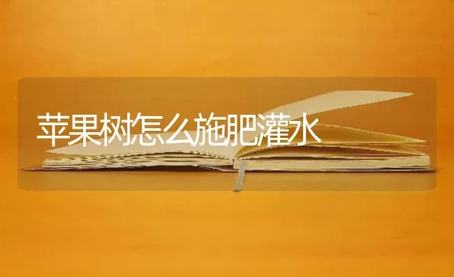 苹果树怎么施肥灌水 | 瓜果种植