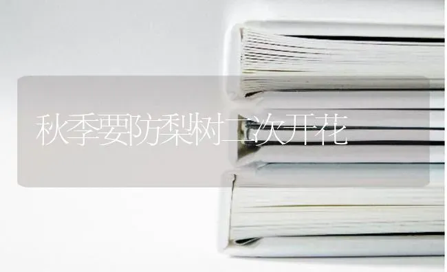 秋季要防梨树二次开花 | 瓜果种植
