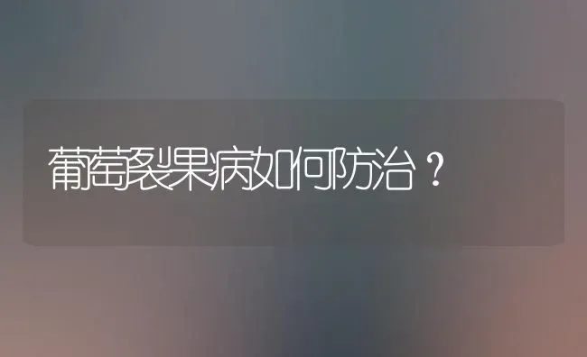 葡萄裂果病如何防治？ | 瓜果种植