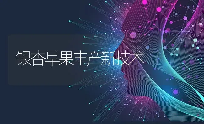 银杏早果丰产新技术 | 瓜果种植