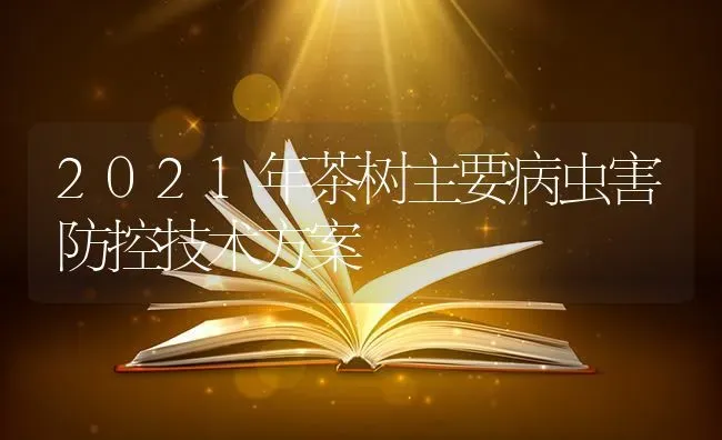 2021年茶树主要病虫害防控技术方案 | 种植病虫害防治