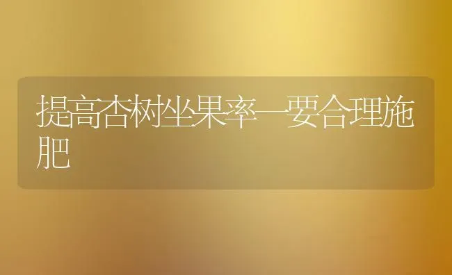 提高杏树坐果率一要合理施肥 | 瓜果种植