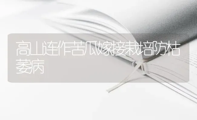 高山连作苦瓜嫁接栽培防枯萎病 | 蔬菜种植