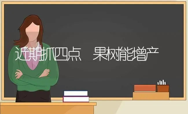 近期抓四点 果树能增产 | 瓜果种植
