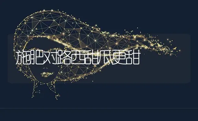 施肥对路西甜瓜更甜 | 种植肥料施肥