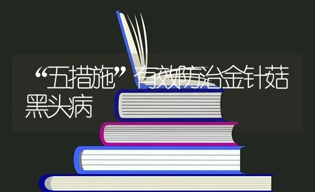 “五措施”有效防治金针菇黑头病 | 食用菌种植