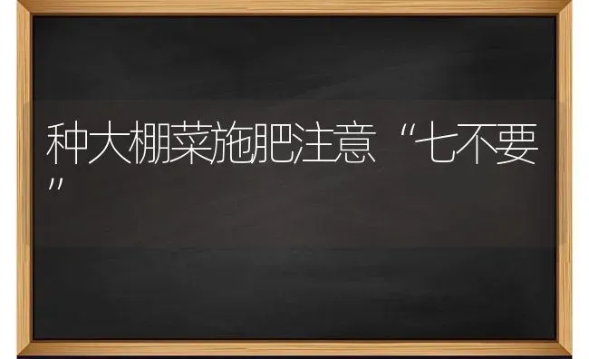 种大棚菜施肥注意“七不要” | 种植肥料施肥