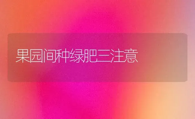 果园间种绿肥三注意 | 瓜果种植