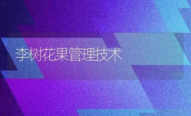 李树花果管理技术 | 瓜果种植