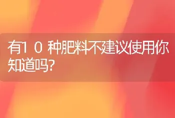 有10种肥料不建议使用你知道吗?