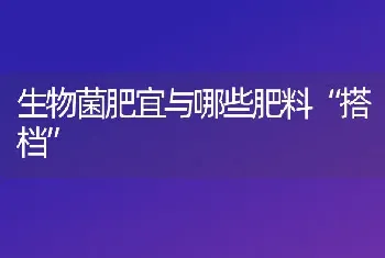 生物菌肥宜与哪些肥料“搭档”