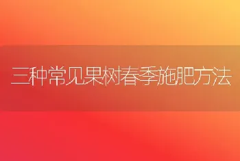 三种常见果树春季施肥方法