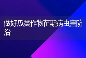 做好瓜类作物苗期病虫害防治