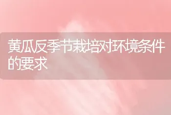 黄瓜反季节栽培对环境条件的要求