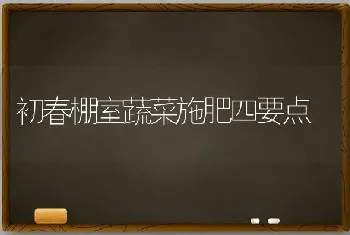 初春棚室蔬菜施肥四要点