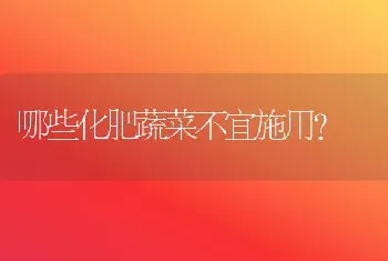 哪些化肥蔬菜不宜施用?