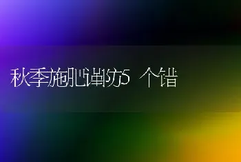 秋季施肥谨防5个错