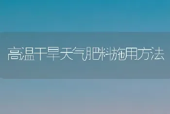 高温干旱天气肥料施用方法