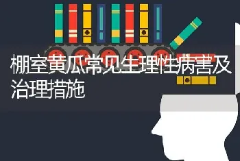 棚室黄瓜常见生理性病害及治理措施