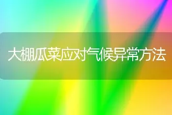 大棚瓜菜应对气候异常方法