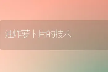 油炸萝卜片的技术