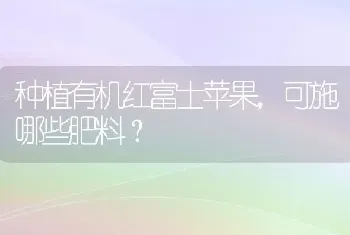 种植有机红富士苹果,可施哪些肥料?