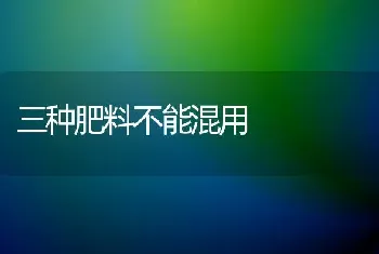 三种肥料不能混用