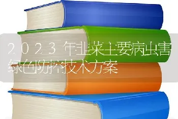 2023年韭菜主要病虫害绿色防控技术方案