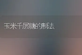 玉米千层糖的制法