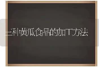 三种黄瓜食品的加工方法