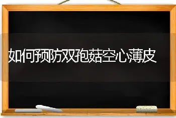 如何预防双孢菇空心薄皮