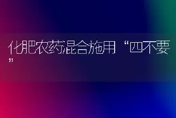 化肥农药混合施用“四不要”