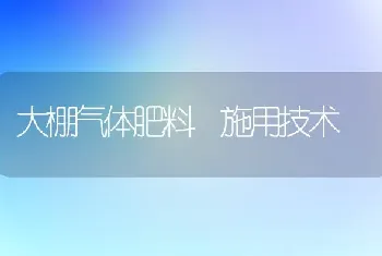 大棚气体肥料 施用技术