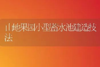 山地果园小型蓄水池建造技法