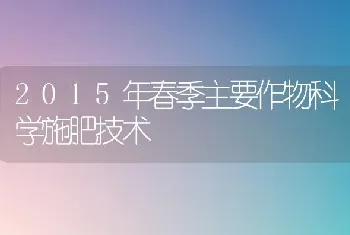 2015年春季主要作物科学施肥技术