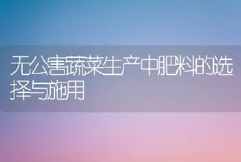 无公害蔬菜生产中肥料的选择与施用