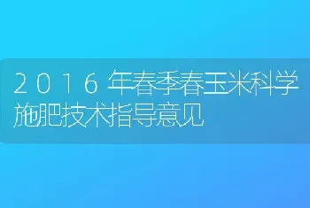 2016年春季春玉米科学施肥技术指导意见