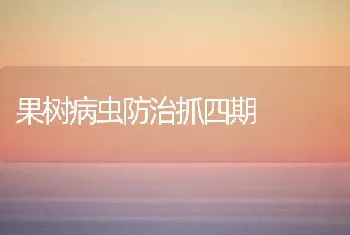 果树病虫防治抓四期