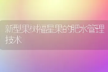 新型果树福星果的肥水管理技术